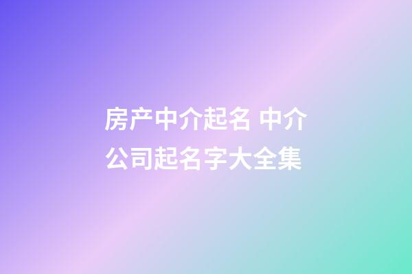 房产中介起名 中介公司起名字大全集-第1张-公司起名-玄机派